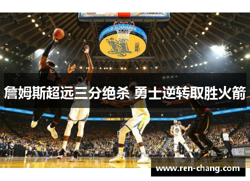 詹姆斯超远三分绝杀 勇士逆转取胜火箭